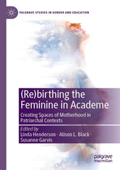 (Re)birthing the Feminine in Academe 1st Edition Creating Spaces of Motherhood in Patriarchal Contexts Lot Ebook + Test (IBA)